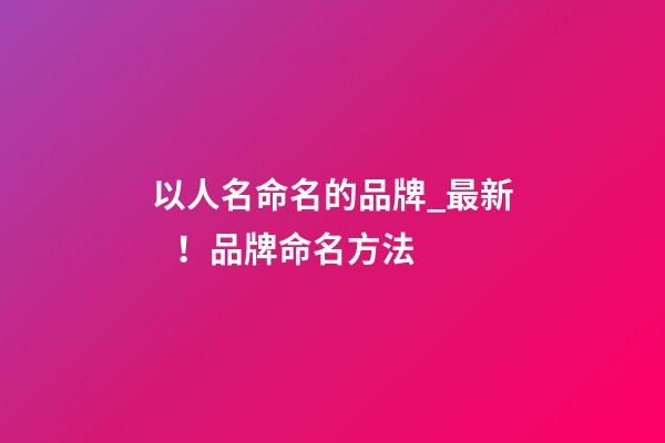 以人名命名的品牌_最新！品牌命名方法
